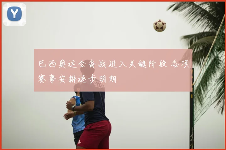 巴西奥运会备战进入关键阶段 各项赛事安排逐步明朗