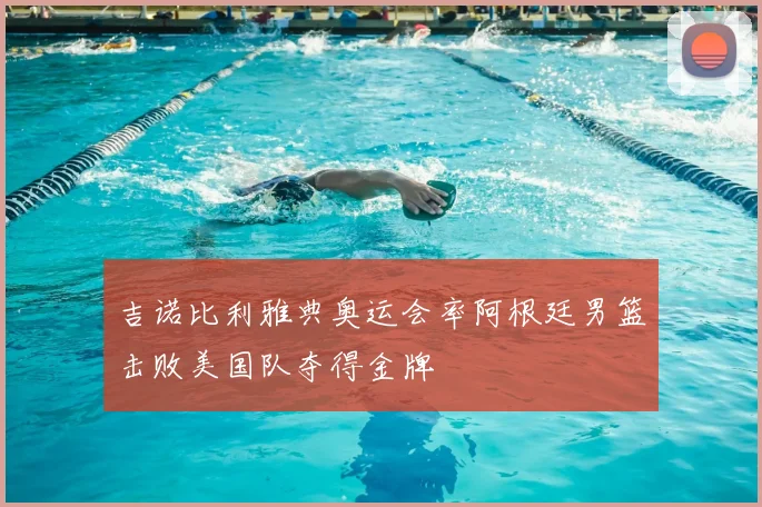 吉诺比利雅典奥运会率阿根廷男篮击败美国队夺得金牌