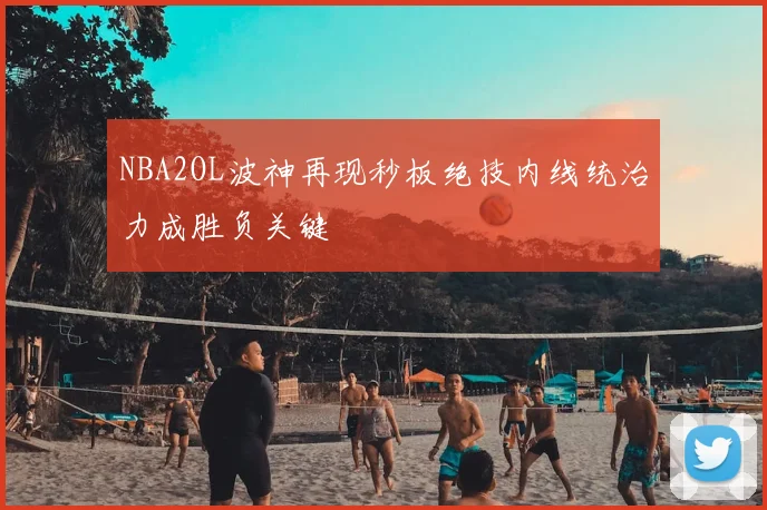 NBA2OL波神再现秒板绝技内线统治力成胜负关键